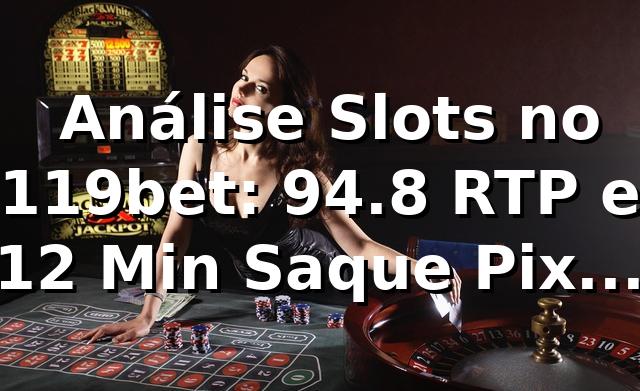 📊 Análise Slots no 119bet: 94.8% RTP e 12 Min Saque Pix | Dados 2026